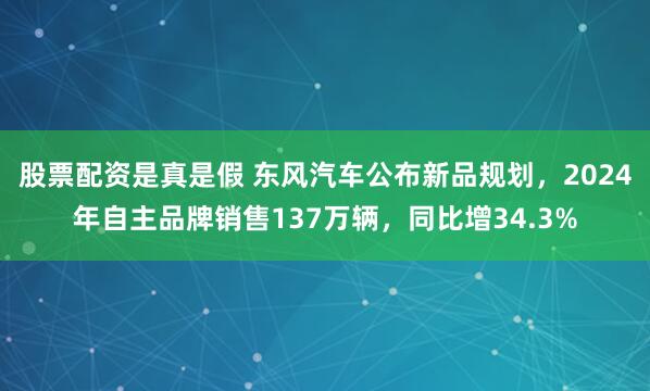 股票配资是真是假 东风汽车公布新品规划,2024年自主品牌销售137万辆,同比增34.3%