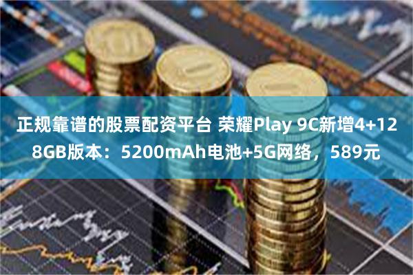 正规靠谱的股票配资平台 荣耀Play 9C新增4+128GB版本:5200mAh电池+5G网络,589元