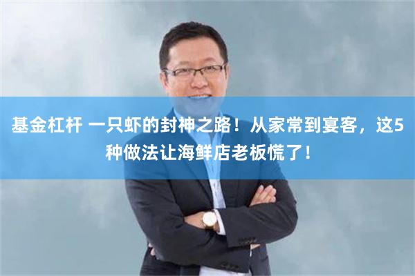 基金杠杆 一只虾的封神之路!从家常到宴客,这5种做法让海鲜店老板慌了!