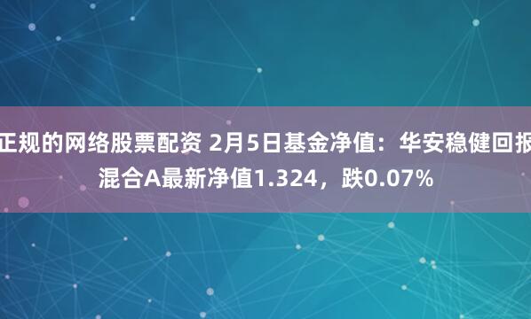 正规的网络股票配资 2月5日基金净值:华安稳健回报混合A最新净值1.324,跌0.07%