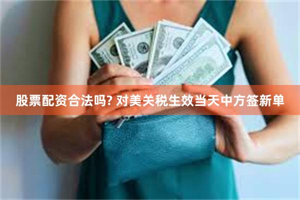 股票配资合法吗? 对美关税生效当天中方签新单