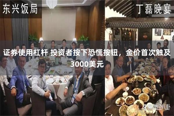 证券使用杠杆 投资者按下恐慌按钮,金价首次触及3000美元