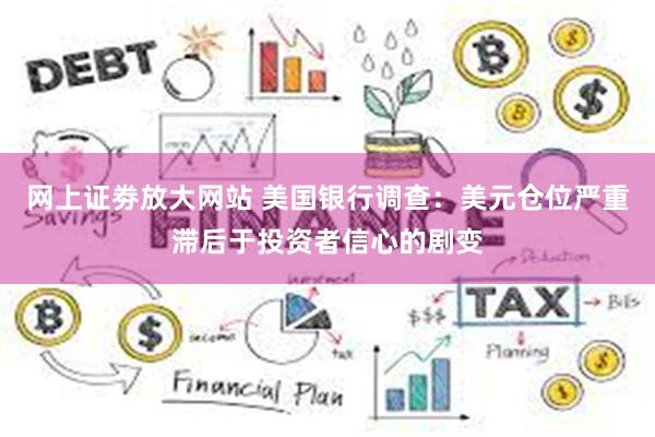 网上证劵放大网站 美国银行调查:美元仓位严重滞后于投资者信心的剧变