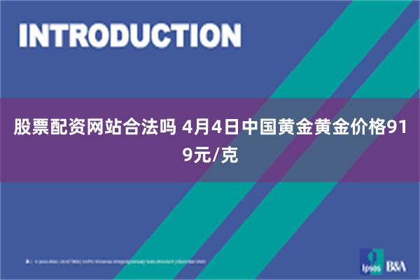 股票配资网站合法吗 4月4日中国黄金黄金价格919元/克
