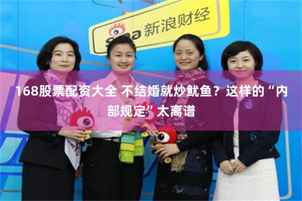 168股票配资大全 不结婚就炒鱿鱼？这样的“内部规定”太离谱