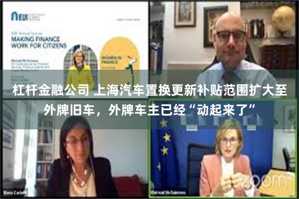杠杆金融公司 上海汽车置换更新补贴范围扩大至外牌旧车，外牌车主已经“动起来了”