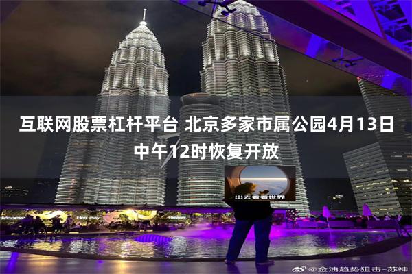 互联网股票杠杆平台 北京多家市属公园4月13日中午12时恢复开放