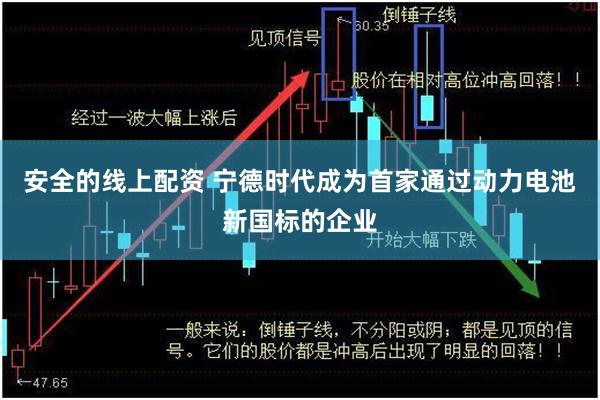 安全的线上配资 宁德时代成为首家通过动力电池新国标的企业