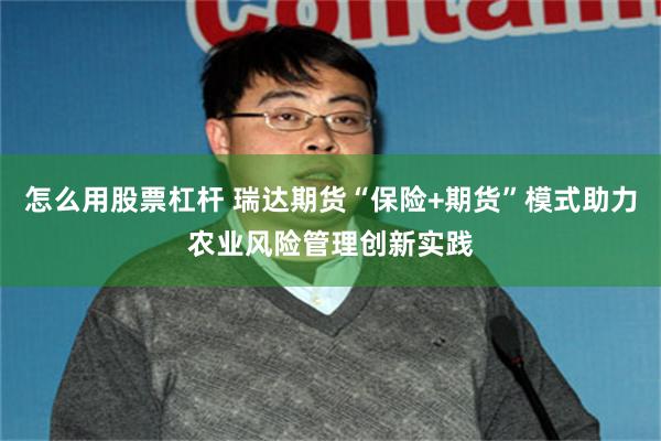 怎么用股票杠杆 瑞达期货“保险+期货”模式助力农业风险管理创新实践