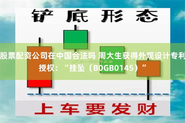 股票配资公司在中国合法吗 周大生获得外观设计专利授权:“挂坠(B0GB0145)”