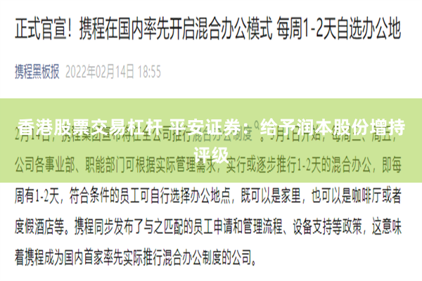 香港股票交易杠杆 平安证券：给予润本股份增持评级