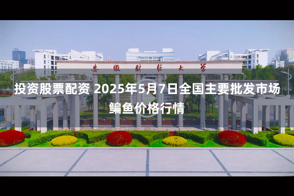 投资股票配资 2025年5月7日全国主要批发市场鳊鱼价格行情