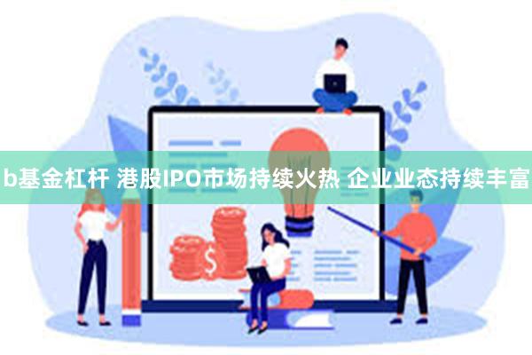 b基金杠杆 港股IPO市场持续火热 企业业态持续丰富