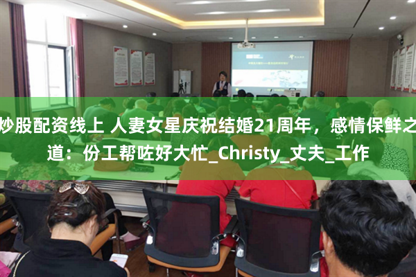 炒股配资线上 人妻女星庆祝结婚21周年,感情保鲜之道:份工帮咗好大忙_Christy_丈夫_工作