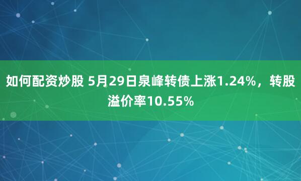 如何配资炒股 5月29日泉峰转债上涨1.24%,转股溢价率10.55%