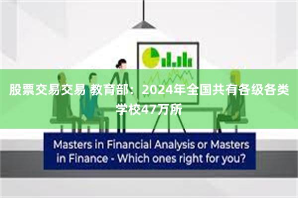 股票交易交易 教育部:2024年全国共有各级各类学校47万所