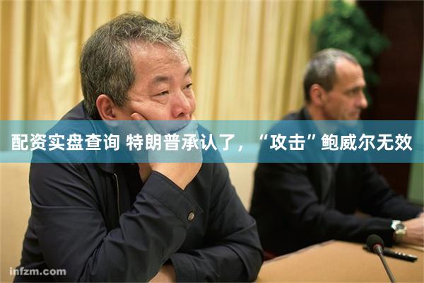配资实盘查询 特朗普承认了,“攻击”鲍威尔无效
