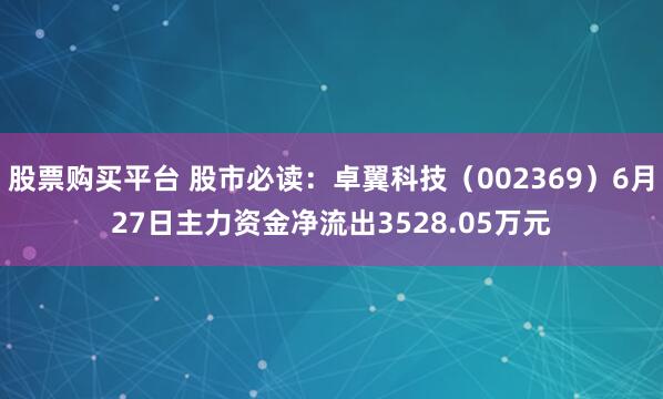 股票购买平台 股市必读：卓翼科技（002369）6月27日主力资金净流出3528.05万元