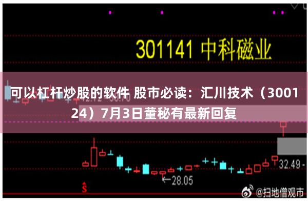 可以杠杆炒股的软件 股市必读:汇川技术(300124)7月3日董秘有最新回复